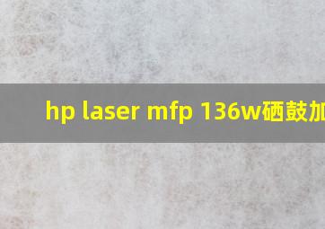 hp laser mfp 136w硒鼓加粉